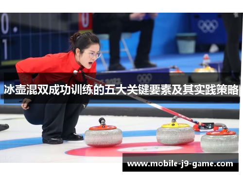 冰壶混双成功训练的五大关键要素及其实践策略 冰壶混双成功训练的五大关键要素及其实践策略