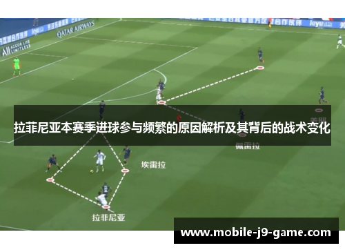 拉菲尼亚本赛季进球参与频繁的原因解析及其背后的战术变化