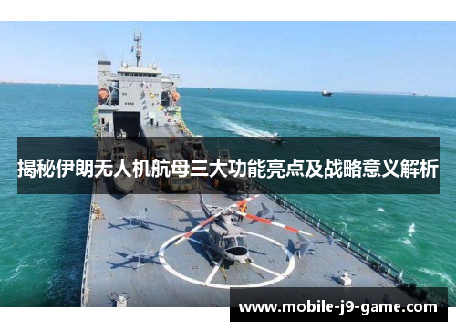 揭秘伊朗无人机航母三大功能亮点及战略意义解析 揭秘伊朗无人机航母三大功能亮点及战略意义解析