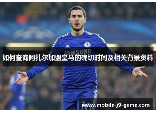 如何查询阿扎尔加盟皇马的确切时间及相关背景资料 如何查询阿扎尔加盟皇马的确切时间及相关背景资料