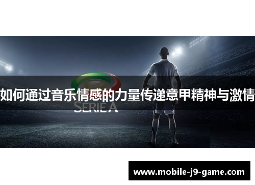 如何通过音乐情感的力量传递意甲精神与激情 如何通过音乐情感的力量传递意甲精神与激情