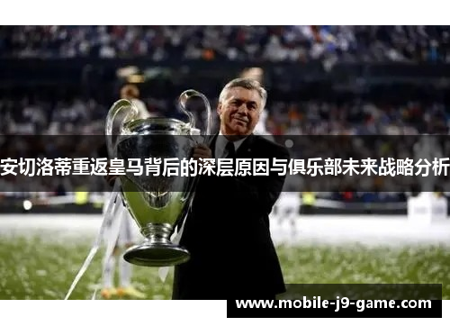 安切洛蒂重返皇马背后的深层原因与俱乐部未来战略分析 安切洛蒂重返皇马背后的深层原因与俱乐部未来战略分析