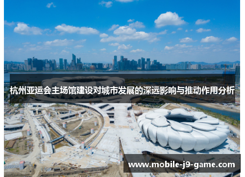 杭州亚运会主场馆建设对城市发展的深远影响与推动作用分析 杭州亚运会主场馆建设对城市发展的深远影响与推动作用分析