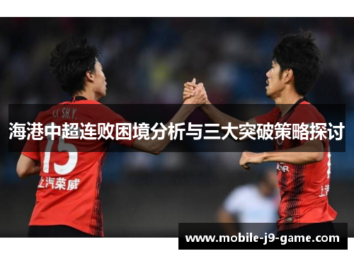 海港中超连败困境分析与三大突破策略探讨 海港中超连败困境分析与三大突破策略探讨