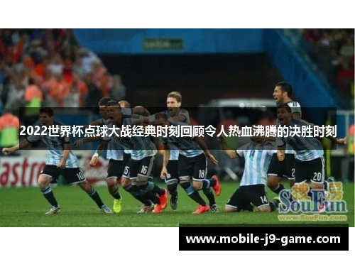 2022世界杯点球大战经典时刻回顾令人热血沸腾的决胜时刻 2022世界杯点球大战经典时刻回顾令人热血沸腾的决胜时刻