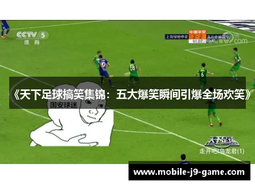 《天下足球搞笑集锦:五大爆笑瞬间引爆全场欢笑》 《天下足球搞笑集锦:五大爆笑瞬间引爆全场欢笑》