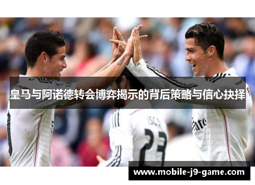 皇马与阿诺德转会博弈揭示的背后策略与信心抉择 皇马与阿诺德转会博弈揭示的背后策略与信心抉择