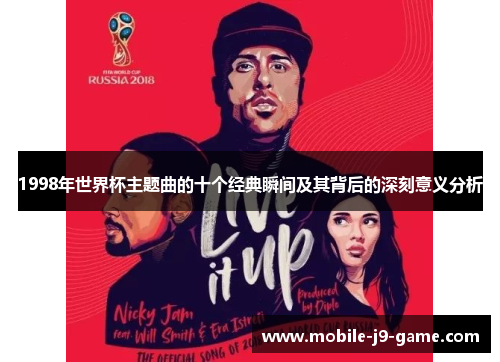 1998年世界杯主题曲的十个经典瞬间及其背后的深刻意义分析 1998年世界杯主题曲的十个经典瞬间及其背后的深刻意义分析