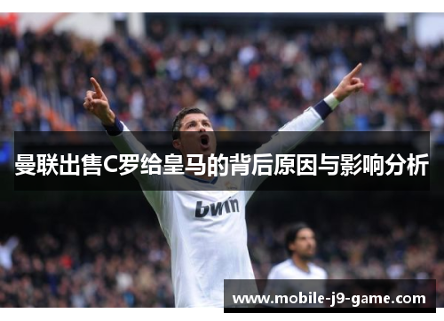 曼联出售C罗给皇马的背后原因与影响分析 曼联出售C罗给皇马的背后原因与影响分析