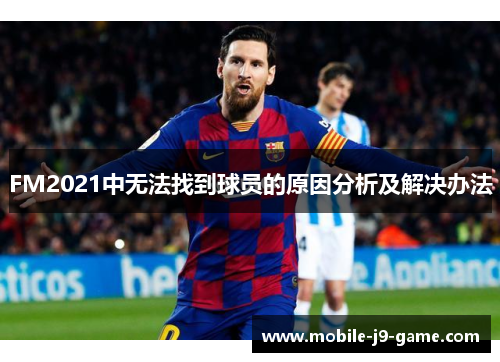FM2021中无法找到球员的原因分析及解决办法 FM2021中无法找到球员的原因分析及解决办法