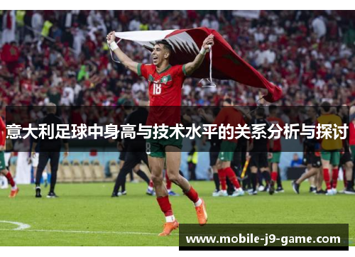 意大利足球中身高与技术水平的关系分析与探讨 意大利足球中身高与技术水平的关系分析与探讨