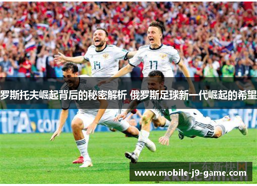 罗斯托夫崛起背后的秘密解析 俄罗斯足球新一代崛起的希望 罗斯托夫崛起背后的秘密解析 俄罗斯足球新一代崛起的希望