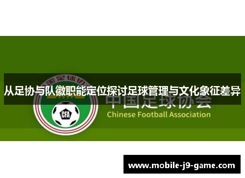 从足协与队徽职能定位探讨足球管理与文化象征差异 从足协与队徽职能定位探讨足球管理与文化象征差异