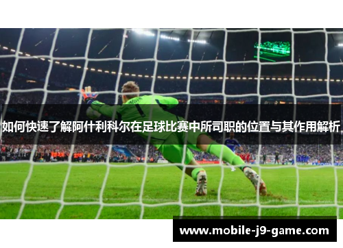 如何快速了解阿什利科尔在足球比赛中所司职的位置与其作用解析 如何快速了解阿什利科尔在足球比赛中所司职的位置与其作用解析