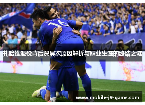 扎哈维退役背后深层次原因解析与职业生涯的终结之谜