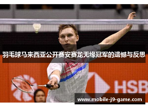 羽毛球马来西亚公开赛安赛龙无缘冠军的遗憾与反思