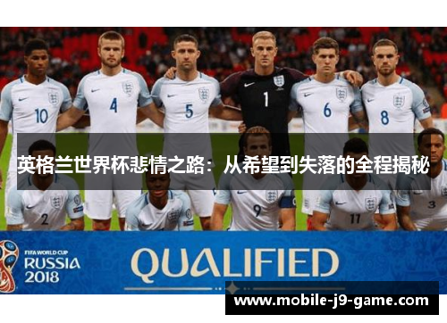 英格兰世界杯悲情之路:从希望到失落的全程揭秘 英格兰世界杯悲情之路:从希望到失落的全程揭秘