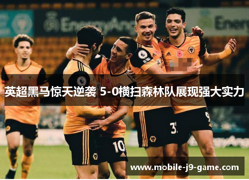 英超黑马惊天逆袭 5-0横扫森林队展现强大实力 英超黑马惊天逆袭 5-0横扫森林队展现强大实力