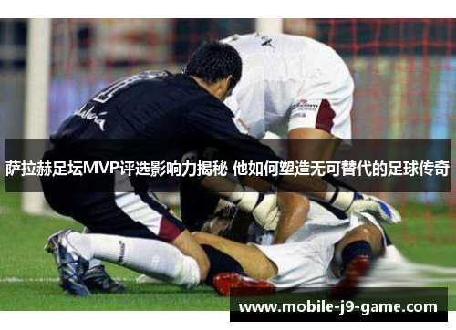 萨拉赫足坛MVP评选影响力揭秘 他如何塑造无可替代的足球传奇 萨拉赫足坛MVP评选影响力揭秘 他如何塑造无可替代的足球传奇