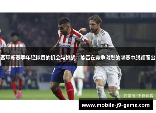 西甲新赛季年轻球员的机会与挑战:能否在竞争激烈的联赛中脱颖而出 西甲新赛季年轻球员的机会与挑战:能否在竞争激烈的联赛中脱颖而出