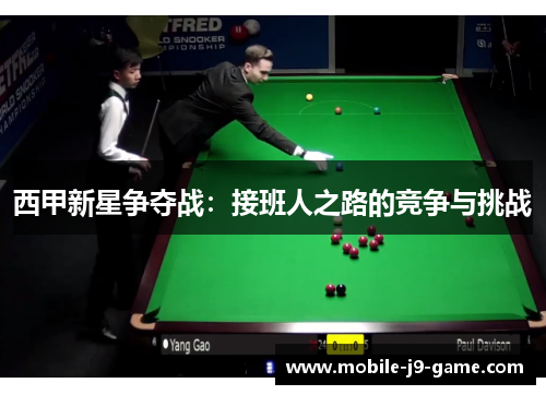 西甲新星争夺战:接班人之路的竞争与挑战 西甲新星争夺战:接班人之路的竞争与挑战