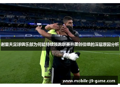 谢里夫足球俱乐部为何能持续领跑联赛并屡创佳绩的深层原因分析 谢里夫足球俱乐部为何能持续领跑联赛并屡创佳绩的深层原因分析
