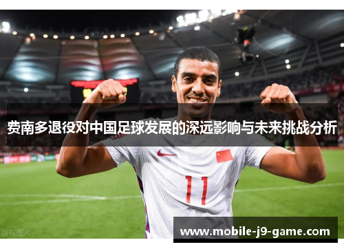 费南多退役对中国足球发展的深远影响与未来挑战分析 费南多退役对中国足球发展的深远影响与未来挑战分析