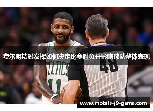 费尔明精彩发挥如何决定比赛胜负并影响球队整体表现 费尔明精彩发挥如何决定比赛胜负并影响球队整体表现