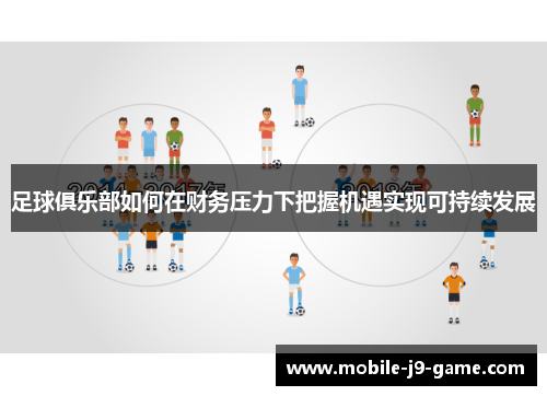 足球俱乐部如何在财务压力下把握机遇实现可持续发展 足球俱乐部如何在财务压力下把握机遇实现可持续发展