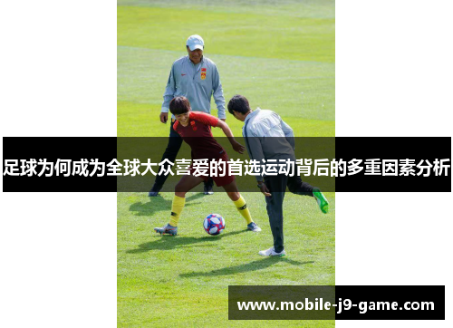 足球为何成为全球大众喜爱的首选运动背后的多重因素分析 足球为何成为全球大众喜爱的首选运动背后的多重因素分析