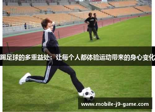 踢足球的多重益处:让每个人都体验运动带来的身心变化 踢足球的多重益处:让每个人都体验运动带来的身心变化