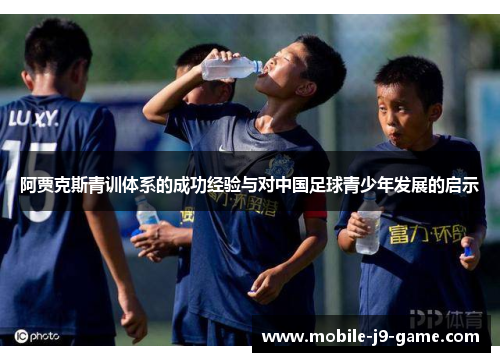 阿贾克斯青训体系的成功经验与对中国足球青少年发展的启示 阿贾克斯青训体系的成功经验与对中国足球青少年发展的启示