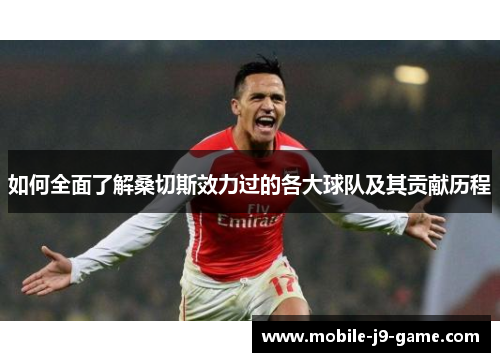 如何全面了解桑切斯效力过的各大球队及其贡献历程 如何全面了解桑切斯效力过的各大球队及其贡献历程