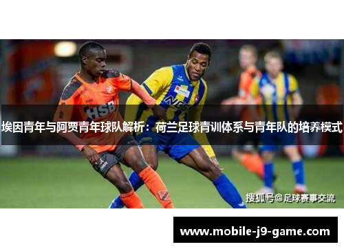 埃因青年与阿贾青年球队解析:荷兰足球青训体系与青年队的培养模式 埃因青年与阿贾青年球队解析:荷兰足球青训体系与青年队的培养模式