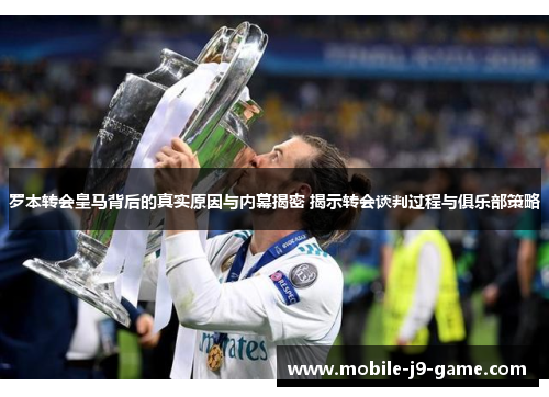 罗本转会皇马背后的真实原因与内幕揭密 揭示转会谈判过程与俱乐部策略