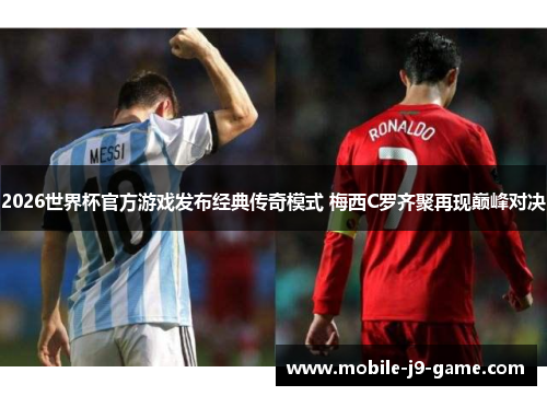 2026世界杯官方游戏发布经典传奇模式 梅西C罗齐聚再现巅峰对决 2026世界杯官方游戏发布经典传奇模式 梅西C罗齐聚再现巅峰对决