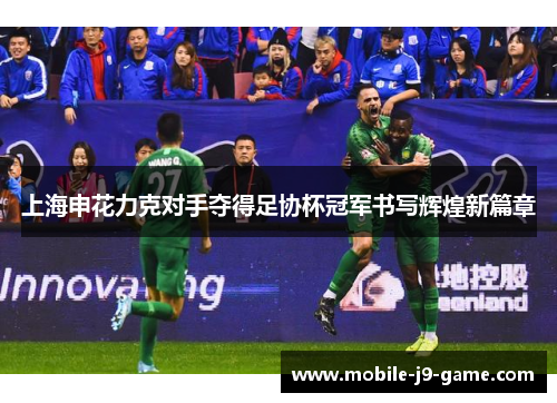 上海申花力克对手夺得足协杯冠军书写辉煌新篇章 上海申花力克对手夺得足协杯冠军书写辉煌新篇章