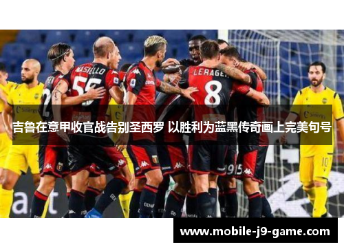 吉鲁在意甲收官战告别圣西罗 以胜利为蓝黑传奇画上完美句号