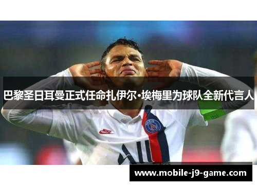 巴黎圣日耳曼正式任命扎伊尔·埃梅里为球队全新代言人