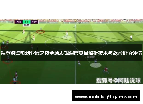 福登对阵热刺亚冠之夜全场表现深度复盘解析技术与战术价值评估